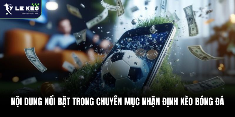 Nội dung nổi bật trong chuyên mục nhận định kèo bóng đá