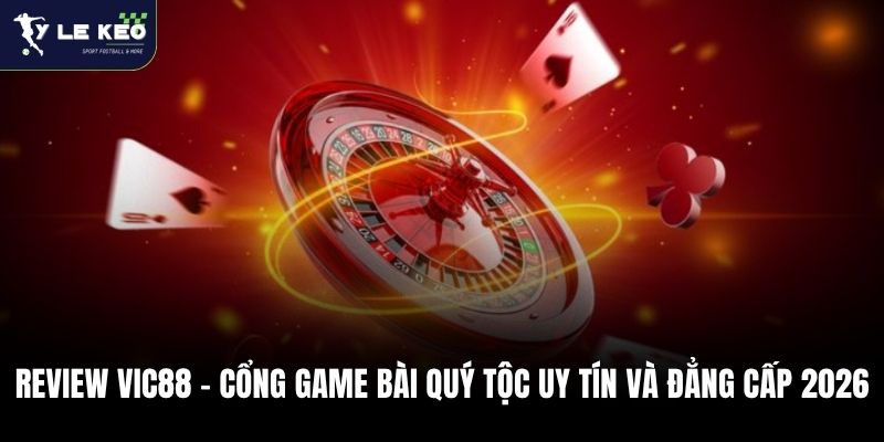 Review Vic88 - Cổng Game Bài Quý Tộc Uy Tín Và Đẳng Cấp 2026