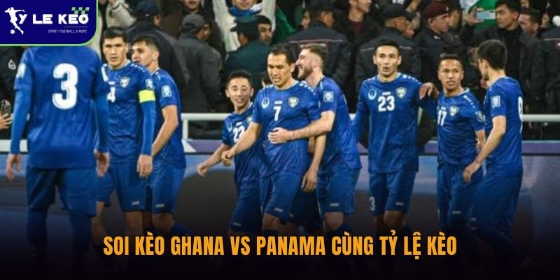 Soi kèo Ghana vs Panama cùng Tỷ lệ kèo